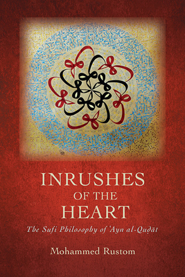 Inrushes of the Heart: The Sufi Philosophy of ʿayn Al-Quḍāt - Mohammed Rustom
