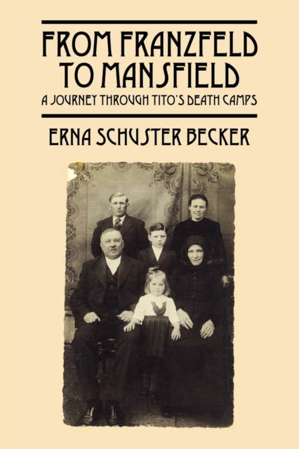 From Franzfeld to Mansfield: A Journey Through Tito's Death Camps - Erna Schuster Becker