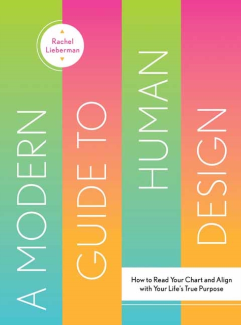 A Modern Guide to Human Design: How to Read Your Chart and Align with Your Life's True Purpose - Rachel Lieberman