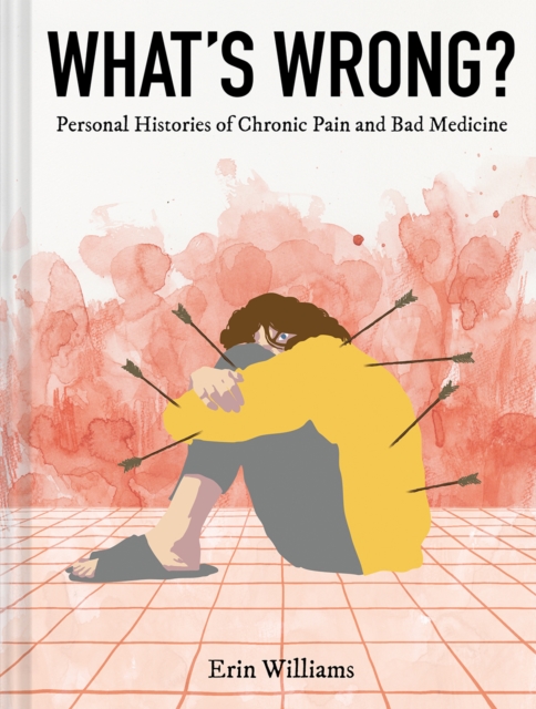 What's Wrong?: Personal Histories of Chronic Pain and Bad Medicine - Erin Williams