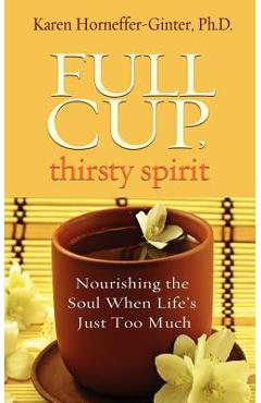 Coperta cărții 'Full Cup, Thirsty Spirit: Nourishing the Soul When Life's Just Too Much - Karen Horneffer-ginter'