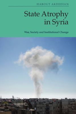 State Atrophy in Syria: War, Society and Institutional Change - Harout Akdedian