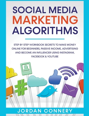 Social Media Marketing Algorithms Step By Step Workbook Secrets To Make Money Online For Beginners, Passive Income, Advertising and Become An Influenc - Jordan Connery