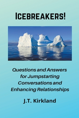 Icebreakers! Questions For Jumpstarting Conversations and Enhancing Relationships. - J. T. Kirkland