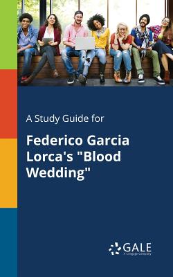 A Study Guide for Federico Garcia Lorca's Blood Wedding - Cengage Learning Gale