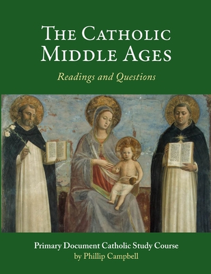 The Catholic Middle Ages: A Primary Document Catholic Study Guide - Phillip Campbell