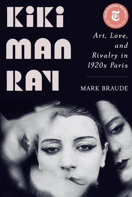 Kiki Man Ray: Art, Love, and Rivalry in 1920s Paris - Mark Braude