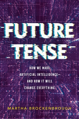 Future Tense: How We Made Artificial Intelligence--And How It Will Change Everything - Martha Brockenbrough