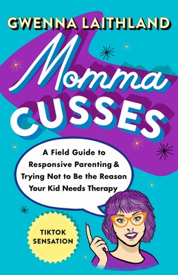 Momma Cusses: A Field Guide to Responsive Parenting & Trying Not to Be the Reason Your Kid Needs Therapy - Gwenna Laithland