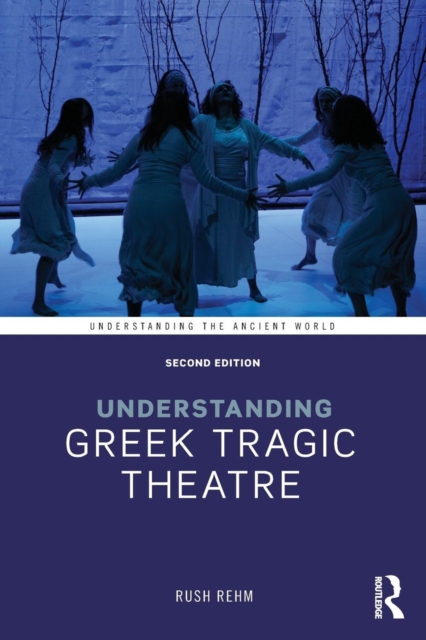 Understanding Greek Tragic Theatre - Rush Rehm