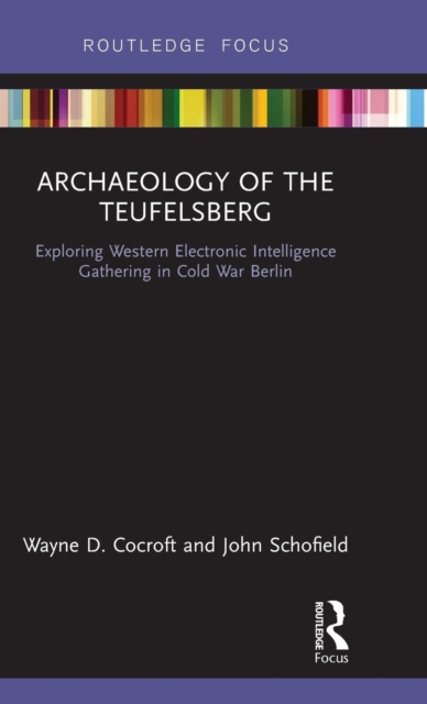 Archaeology of the Teufelsberg: Exploring Western Electronic Intelligence Gathering in Cold War Berlin - Wayne D. Cocroft