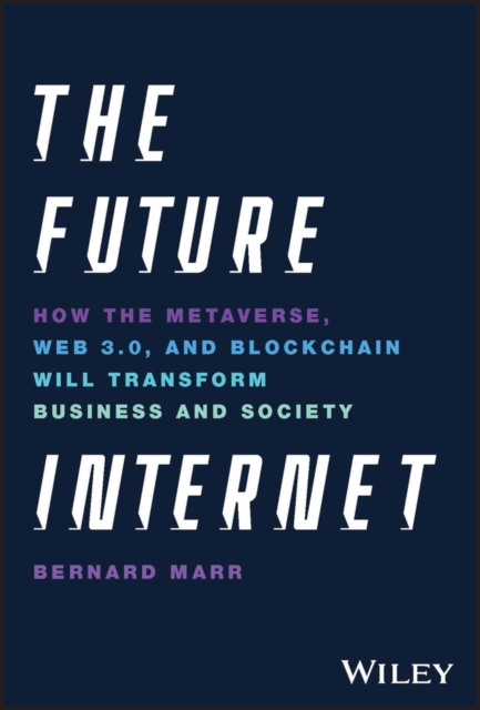 The Future Internet: How the Metaverse, Web 3.0, and Blockchain Will Transform Business and Society - Bernard Marr