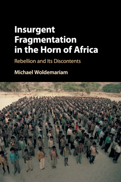 Insurgent Fragmentation in the Horn of Africa: Rebellion and Its Discontents - Michael Woldemariam