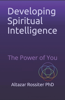 Developing Spiritual Intelligence: The Power of You - Altazar Rossiter