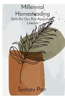 Millennial Homesteading: Skills For Our Post-Apocalyptic Lifestyle - Sydney Parr