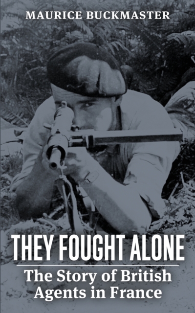 They Fought Alone: The Story of British Agents in France - Maurice Buckmaster