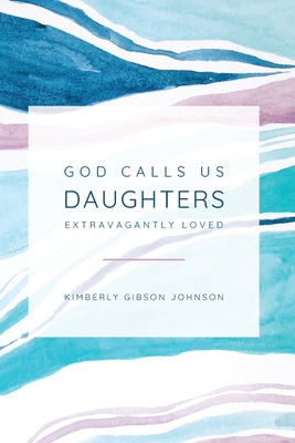 God Calls Us Daughters Extravagantly Loved - Kimberly G. Johnson