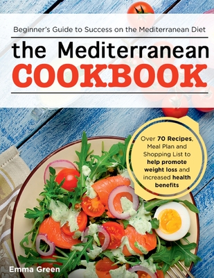 The Mediterranean Cookbook: Beginner's Guide to Success on the Mediterranean Diet with Over 70 Recipes, Meal Plan and Shopping List to help promot - Emma Green