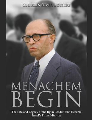 Menachem Begin: The Life and Legacy of the Irgun Leader Who Became Israel's Prime Minister - Charles River