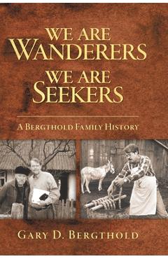 Coperta cărții 'We Are Wanderers We Are Seekers: A Bergthold Family History - Gary D. Bergthold'