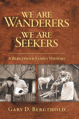 Coperta cărții 'We Are Wanderers We Are Seekers: A Bergthold Family History - Gary D. Bergthold'