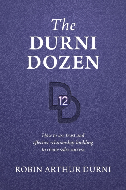 The Durni Dozen: How to use trust and effective relationship-building to create sales success - Robin Arthur Durni