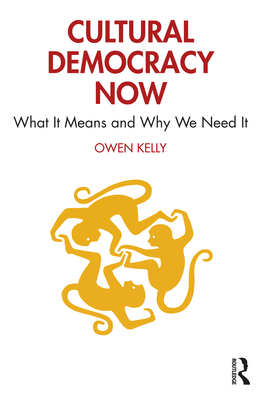Cultural Democracy Now: What It Means and Why We Need It - Owen Kelly