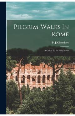 Pilgrim-walks In Rome; A Guide To Its Holy Places - P. J. (peter Joseph) 1846 Chandlery