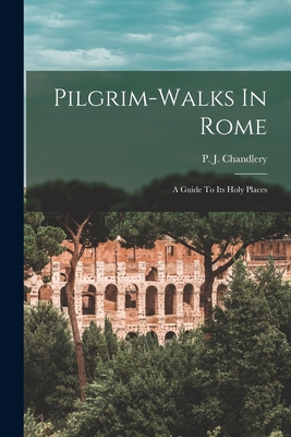 Coperta cărții 'Pilgrim-walks In Rome; A Guide To Its Holy Places - P. J. (peter Joseph) 1846 Chandlery'