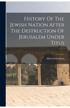 Coperta cărții 'History Of The Jewish Nation After The Destruction Of Jerusalem Under Titus - Alfred Edersheim'