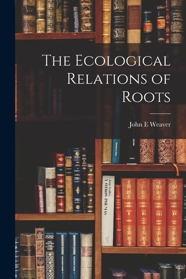 The Ecological Relations of Roots - John E. Weaver