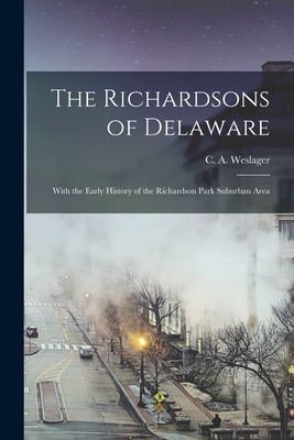 The Richardsons of Delaware; With the Early History of the Richardson Park Suburban Area - C. A. (clinton Alfred) 190 Weslager