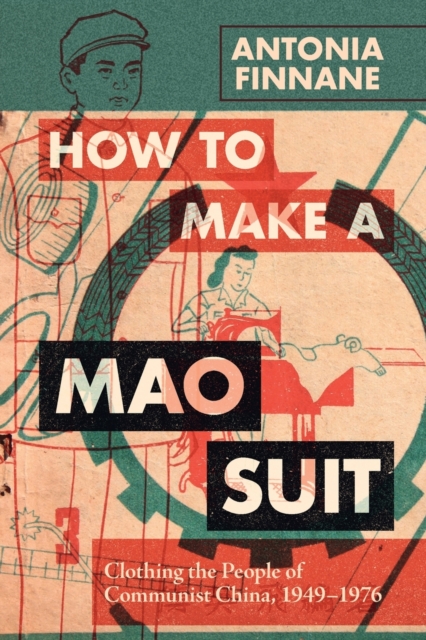 How to Make a Mao Suit: Clothing the People of Communist China, 1949-1976 - Antonia Finnane