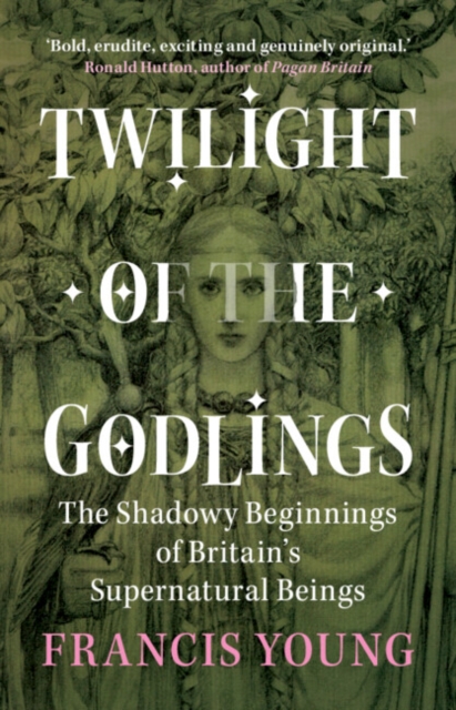 Twilight of the Godlings: The Shadowy Beginnings of Britain's Supernatural Beings - Francis Young