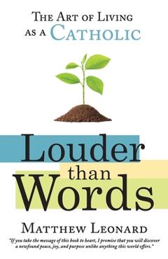 Coperta cărții 'Louder Than Words: The Art of Living as a Catholic - Matthew Leonard'