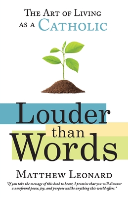 Coperta cărții 'Louder Than Words: The Art of Living as a Catholic - Matthew Leonard'
