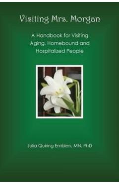 Visiting Mrs. Morgan: A Handbook for Visiting Aging, Homebound and Hospitalized People - Julia Quiring Emblen