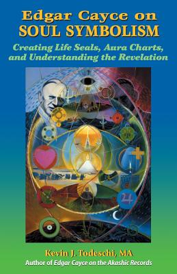 Edgar Cayce on Soul Symbolism: Creating Life Seals, Aura Charts, And Understanding the Revelation - Kevin J. Todeschi