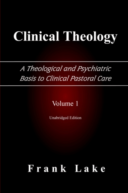 Clinical Theology, a Theological and Psychiatric Basis to Clinical Pastoral Care, Volume 1 - Frank Lake