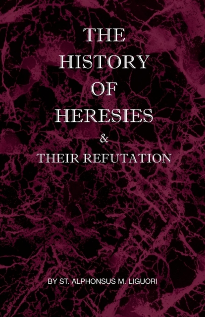 The History of Heresies and Their Refutation - St Alphonsus M. Liguori
