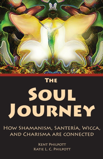 The Soul Journey: How Shamanism, Santeria, Wicca and Charisma Are Connected - Kent Allan Philpott