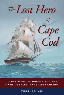The Lost Hero of Cape Cod: Captain Asa Eldridge and the Maritime Trade That Shaped America - Vincent Miles