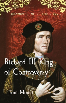 Richard III King of Controversy - Toni Mount