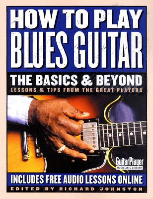 How to Play Blues Guitar: The Basics & Beyond: Lessons & Tips from the Great Players - Richard Johnston
