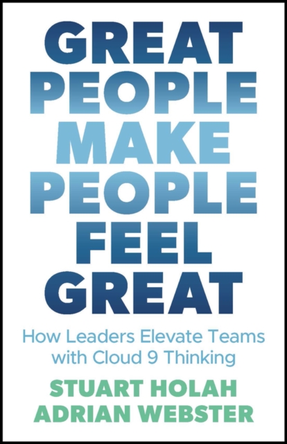 Great People Make People Feel Great: How Leaders Elevate Teams with Cloud Nine Thinking - Stuart Holah