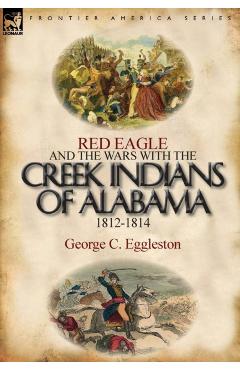 Coperta cărții 'Red Eagle and the Wars with the Creek Indians of Alabama 1812-1814 - George C. Eggleston'