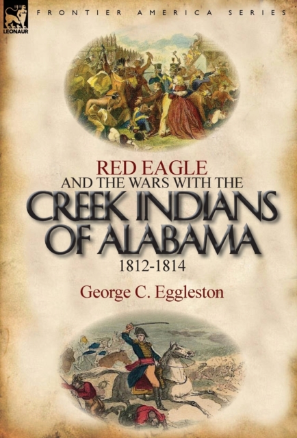Red Eagle and the Wars with the Creek Indians of Alabama 1812-1814 - George C. Eggleston