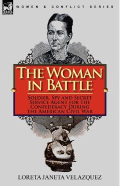 Coperta cărții 'The Woman in Battle: Soldier, Spy and Secret Service Agent for the Confederacy During the American Civil War - Loreta'