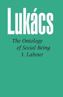 Ontology of Social Being Vol. 3: Labour - Georg Lukacs