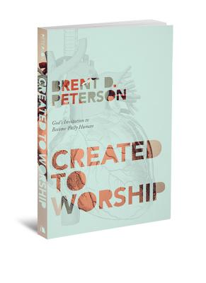 Created to Worship: God's Invitation to Become Fully Human - Brent D. Peterson